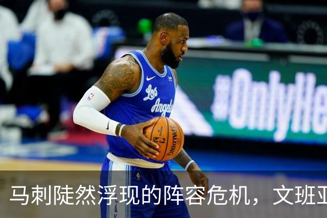 马刺陡然浮现的阵容危机，文班亚马表现失常令人担忧